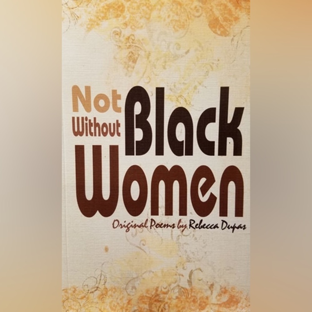 Not Without Black Women, Original Poems By Rebecca Dupas